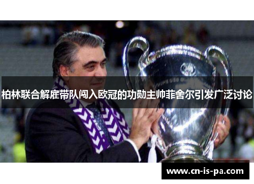 柏林联合解雇带队闯入欧冠的功勋主帅菲舍尔引发广泛讨论