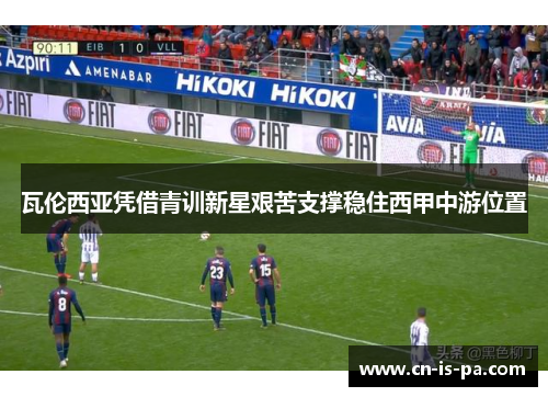 瓦伦西亚凭借青训新星艰苦支撑稳住西甲中游位置